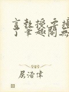 言教授,要撞坏了笔趣阁无