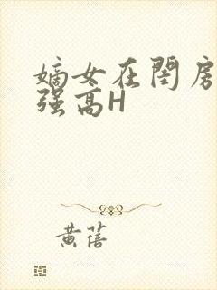 嫡女在闺房里被强高H