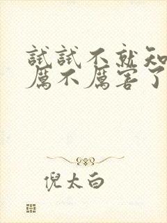 试试不就知道我厉不厉害了