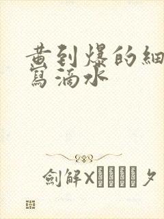 黄到爆的细节描写滴水