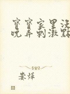 宝宝家里没人今晚弄刺激点