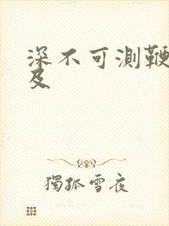深不可测鞭长莫及