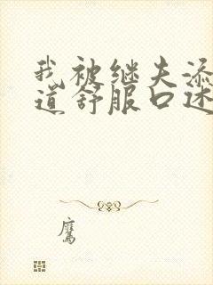 我被继夫添我阳道舒服口述