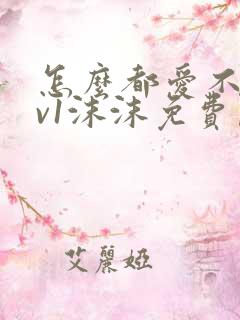 怎么都爱不够1v1沫沫免费阅读