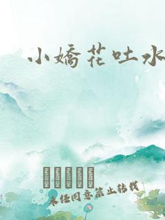 小娇花吐水h