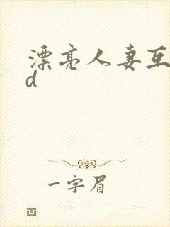 漂亮人妻互换hd