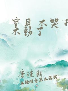 宝贝 不哭 我不动了