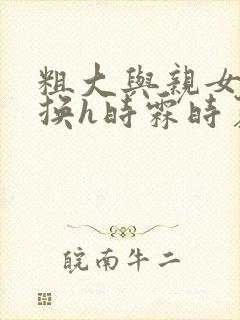 粗大与亲女伦交换h时霖时夏