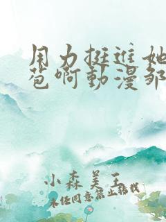 用力挺进她的花苞啊动漫邹菊