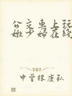 公交车上玩弄白嫩少妇在线观看