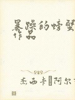 暴躁的螃蟹全部作品