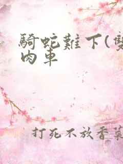 骑蛇难下(双)肉车