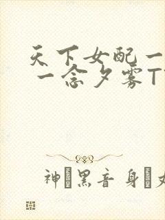 天下女配一般湿 一念夕雾TXT