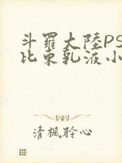 斗罗大陆PS比比东乳液小说