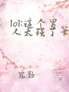 lol:这个男人太强了笔趣阁