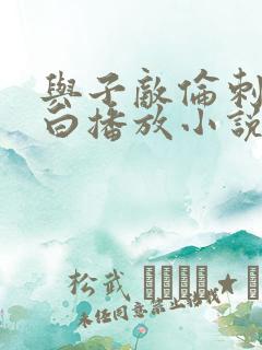 与子敌伦刺激对白播放小说