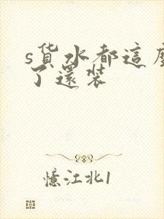 s货水都这么多了还装