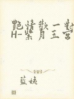 艳情欢一对一高H-紫月玉宫