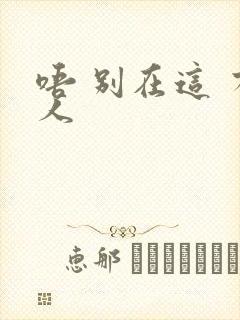 唔 别在这 有人