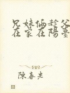 兄妹俩趁父母不在家在阳台