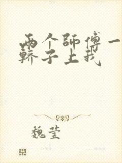 两个师傅一起在轿子上我