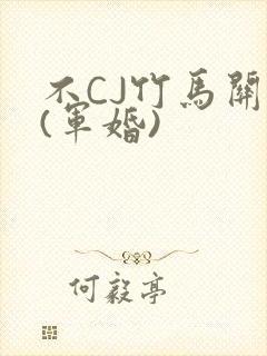 不CJ竹马关系(军婚)