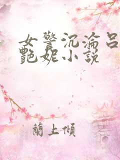 女警沉沦吕新白艳妮小说