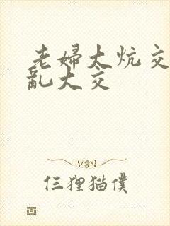 老妇大炕交换配乱大交