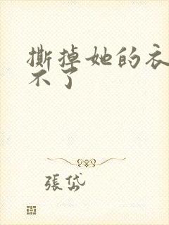 撕掉她的衣服玩不了