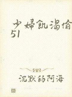 少妇饥渴偷公乱51