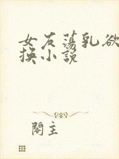 女友荡乳欲伦交换小说