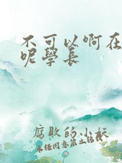 不可以啊在上课呢学长