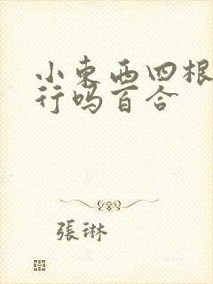 小东西四根手指行吗百合