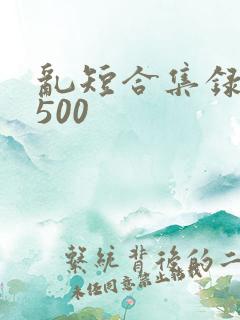 乱短合集录目伦500