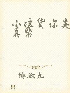 小浪货你夹得我真紧