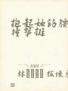 抱起她的腰用力撞击挺