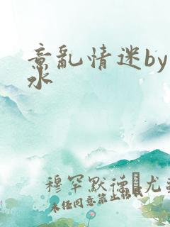 意乱情迷by弱水