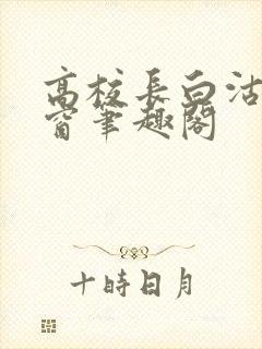 高校长白沽无弹窗笔趣阁