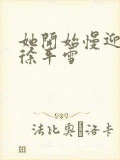 她开始慢迎迎合徐平雪