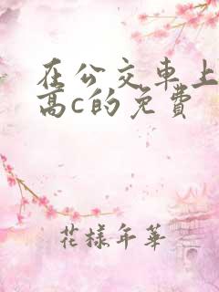 在公交车上弄到高c的免费