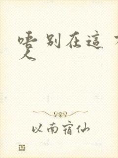 唔 别在这 有人