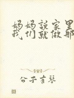 妈妈说家里没人我们就做那个