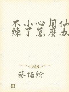 不小心用仙君修炼了怎么办