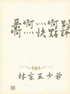 岳啊灬啊别停灬啊灬快点评价