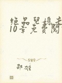 绝品儿媳老马第10章免费阅读