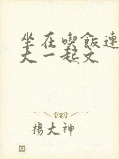 坐在吃饭连在巨大一起文