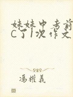 妹妹中考前让我C了1次作文啊