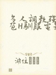 多人调教强行破苞H驯服电影