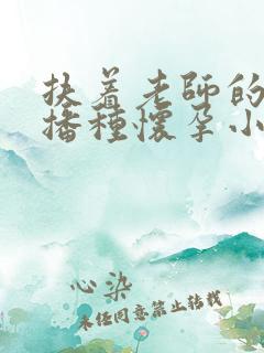 扶着老师的肥臀播种怀孕小说