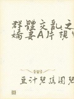 群体交乱之放荡娇妻A片视频